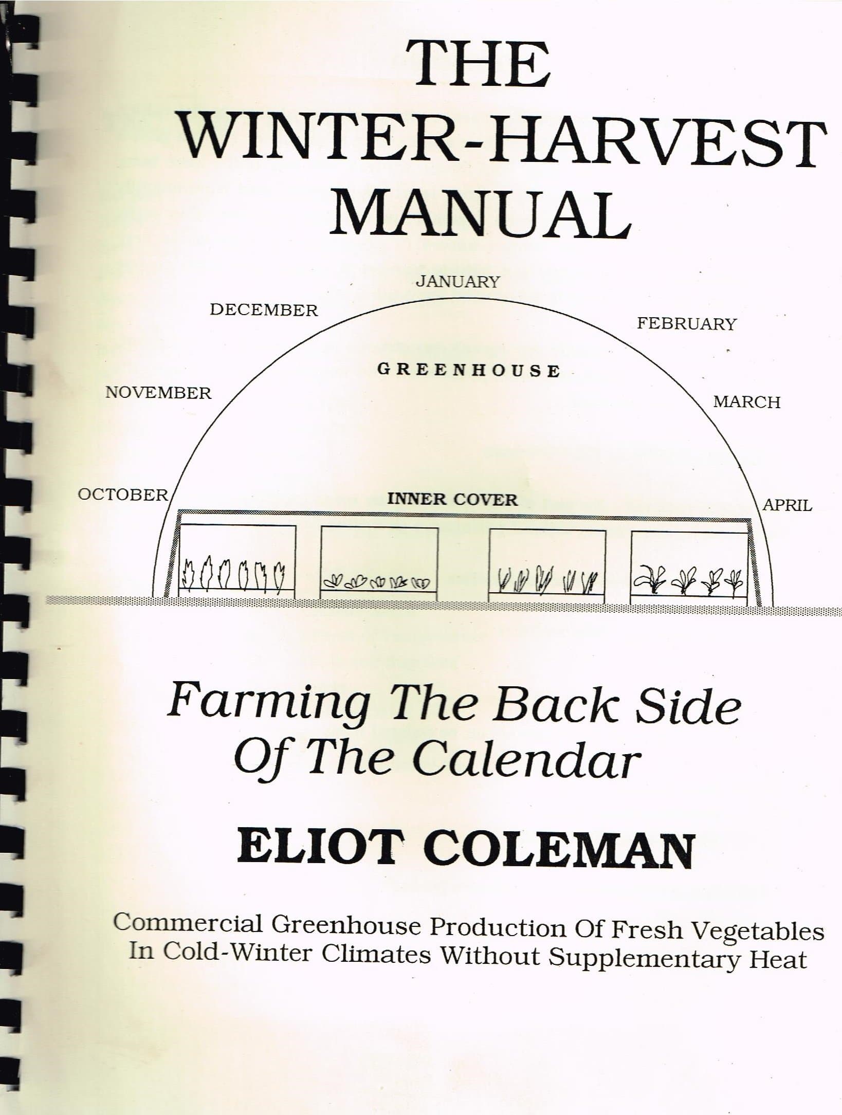 The winter-harvest manual: Farming the back side of the calendar : commercial greenhouse production of fresh vegetables in cold-winter climates without supplementary heat by Eliot Coleman
