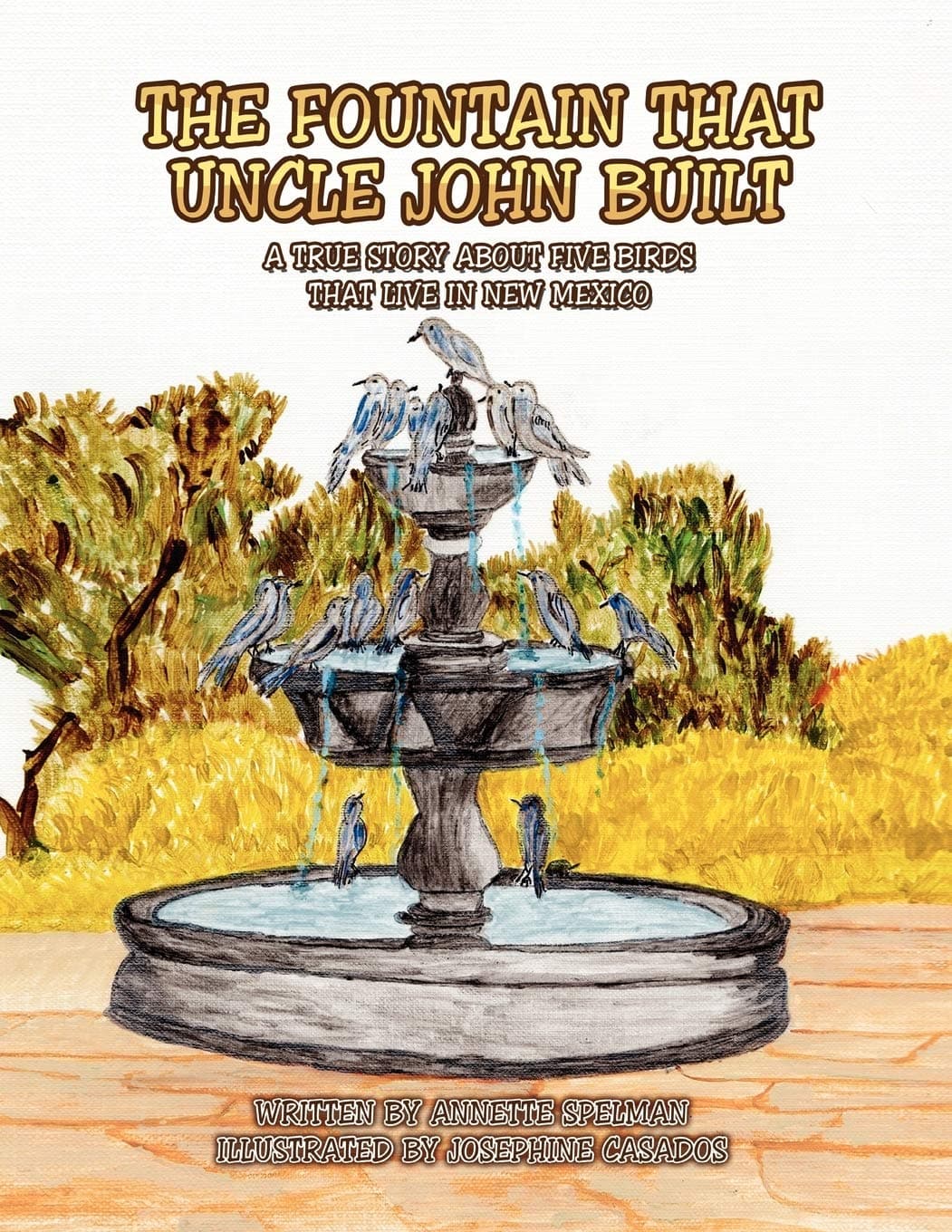 THE FOUNTAIN THAT UNCLE JOHN BUILT: A TRUE STORYABOUT FIVE BIRDS THAT LIVE IN NEW MEXICO [Paperback] SPELMAN, ANNETTE by null