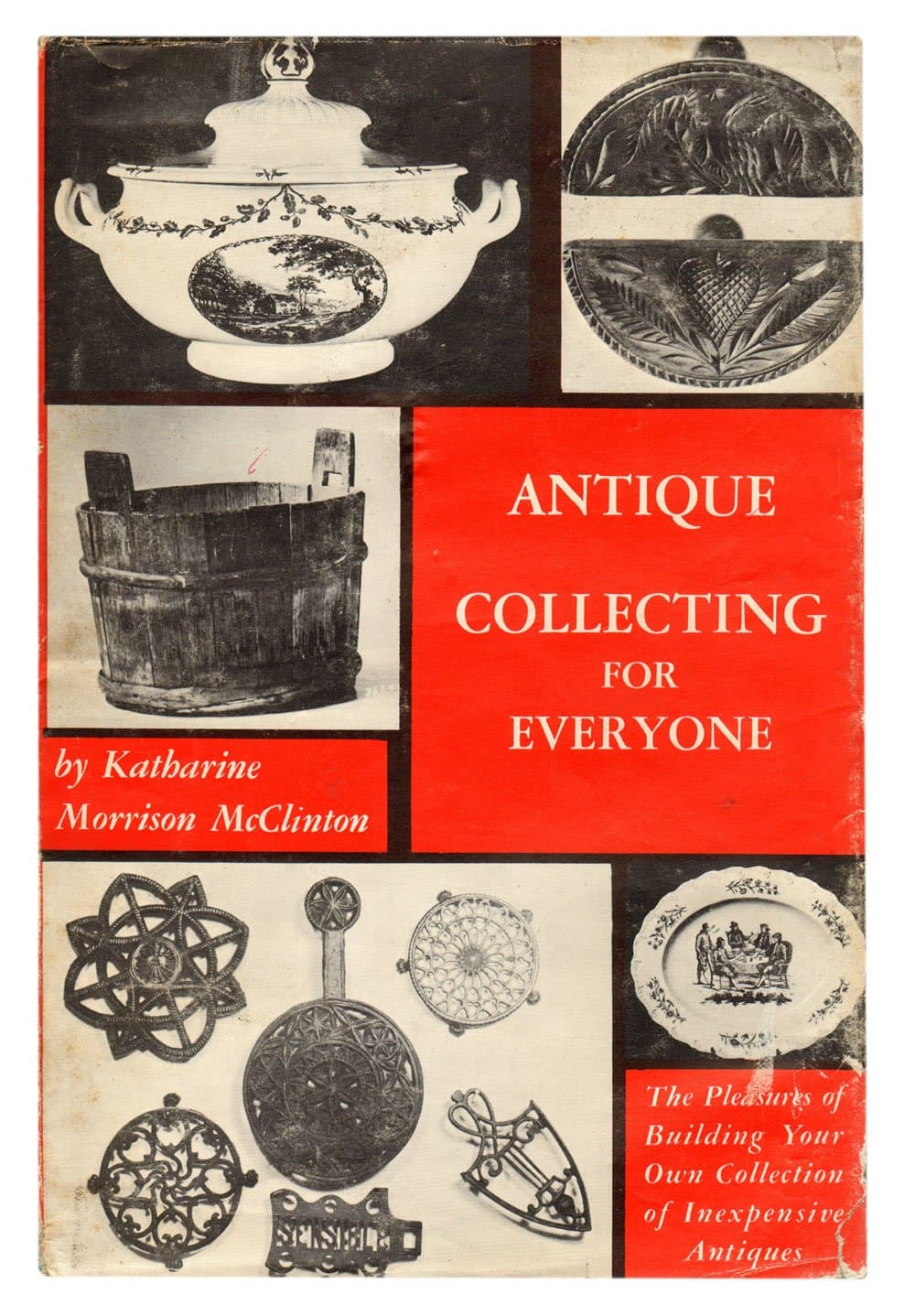Antique Collecting For Everyone: The Pleasure Of Building Your Own Collection Of Expensive Antiques, Illustrated With Over Two Hundred Photographs, 1951 by Katharine Morrison McClinton