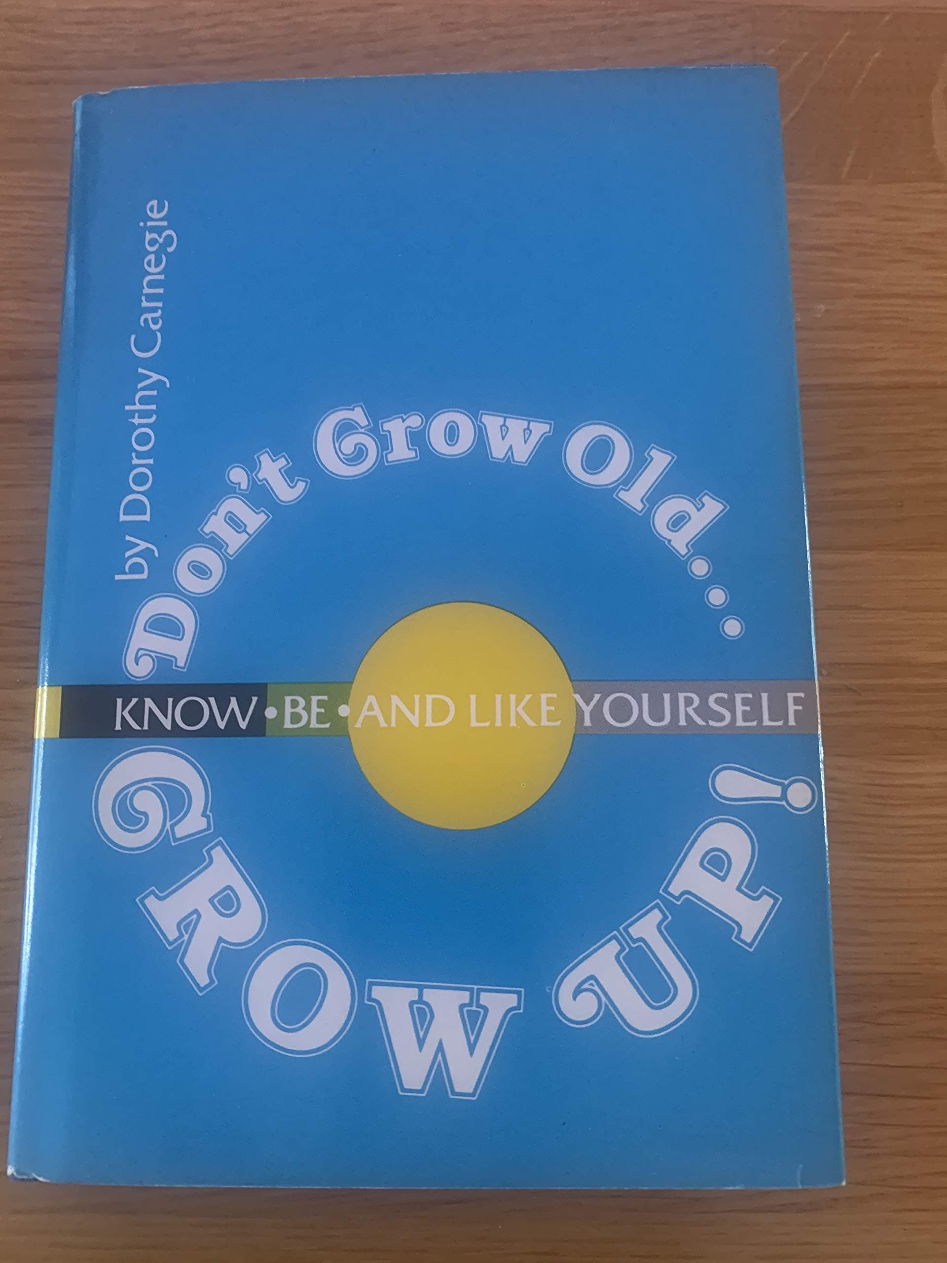 Don't Grow Old... Grow Up! Know, Be and Like Yourself by Dorothy Carnegie