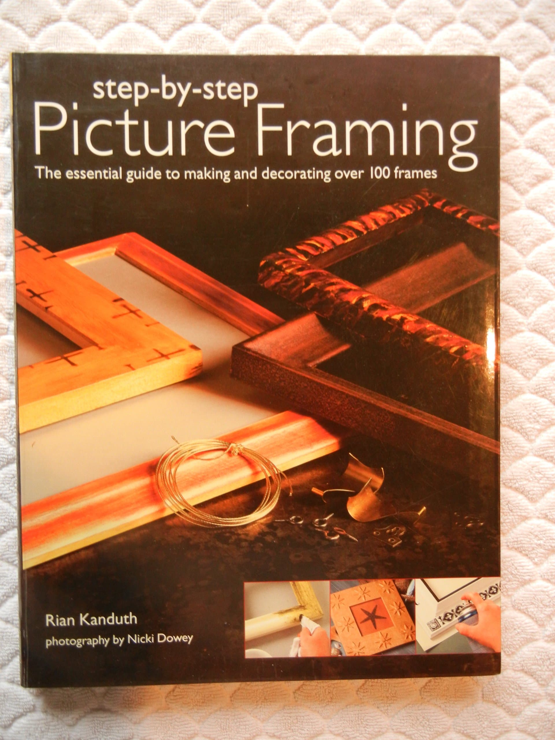 Step-by-step Picture Framing: The Essential Guide to Making and Decorating Over 100 Frames by Rian Kanduth