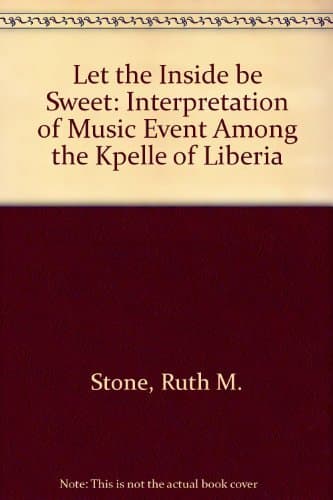Let the inside be sweet: The interpretation of music event among the Kpelle of Liberia Stone, Ruth M by null