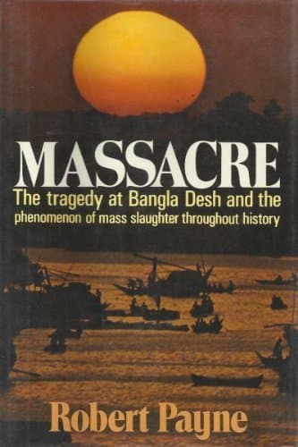 Massacre: The Tragedy at Bangla Desh and the Phenomenon of Mass Slaughter Throughout History Robert Payne by null