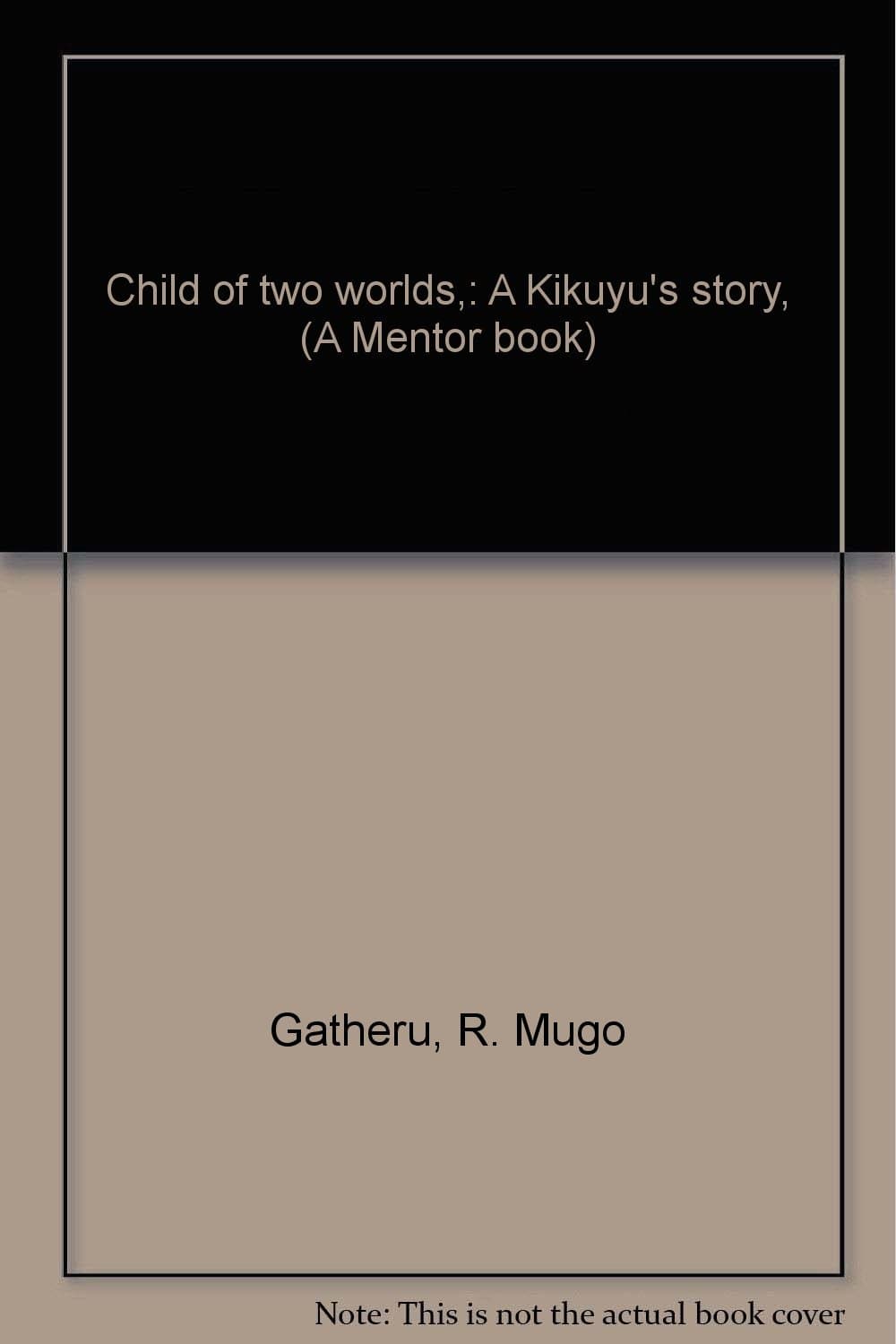 Child of two worlds,: A Kikuyu's story, (A Mentor book) Gatheru, R. Mugo by null