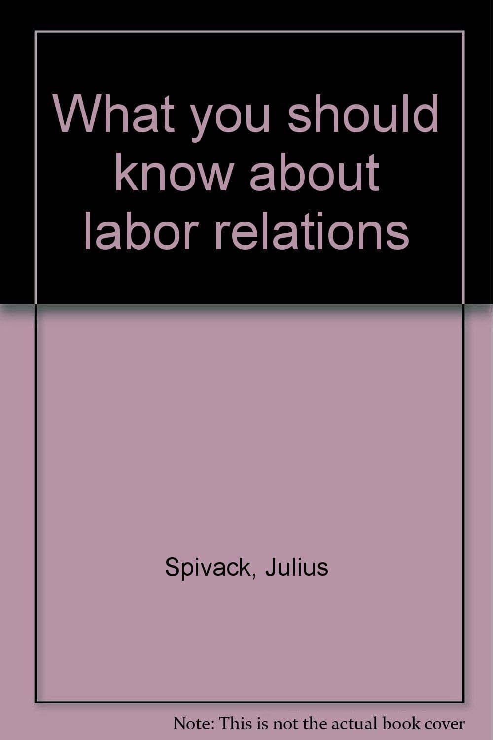 What you should know about labor relations (Business almanac series, no. 8) Spivack, Julius by null