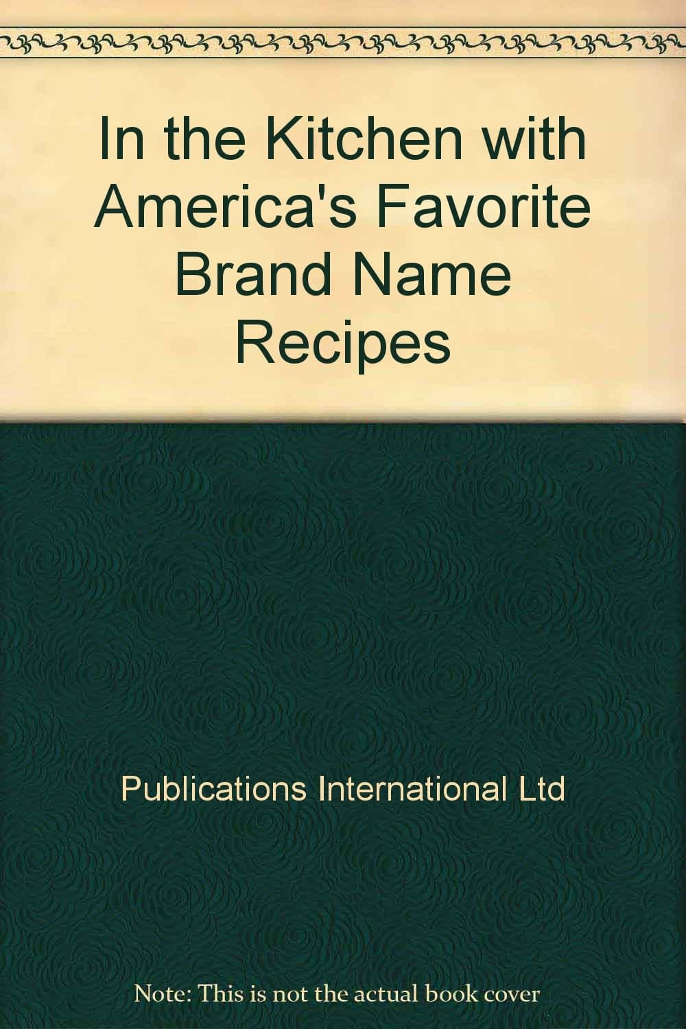In the Kitchen with America's Favorite Brand Name Recipes Publications International by null
