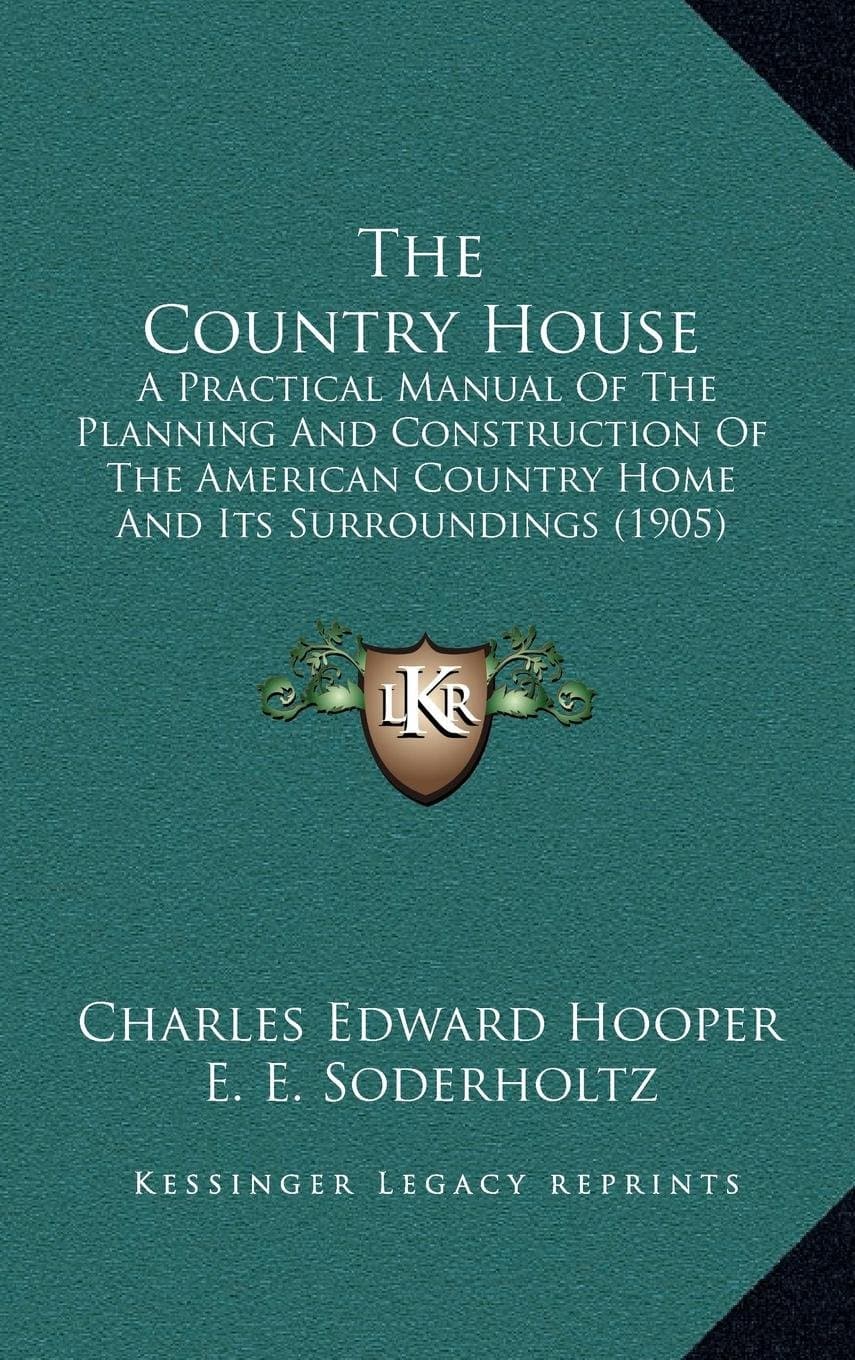 The Country House: A Practical Manual Of The Planning And Construction Of The American Country Home And Its Surroundings (1905) Hooper, Charles Edward and Soderholtz, E. E. by null
