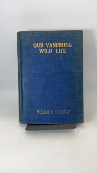Our Vanishing Wild Life: Its Extermination and Preservation - Cover