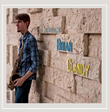 Introducing Brian Clancy [Audio CD] Brian Clancy; Jackie McLean; Howard Dietz; Henry May; Arthur Schwartz; Fats Waller; Robert Sherman; John Coltrane; Jonathan Fisher; Roberto Verastegui; Li Xiaochuan; Kathryn Christie; Justin Heaverin and Sean Jones