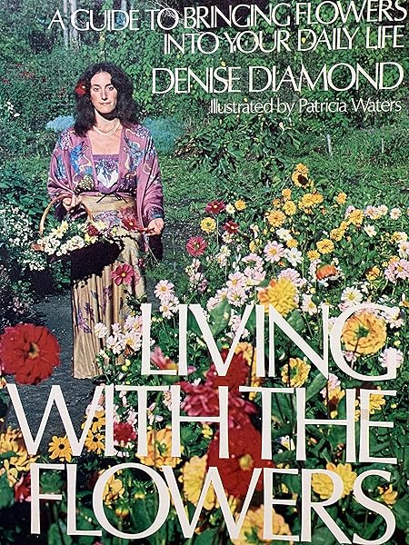 Living With the Flowers: A Guide to Bringing Flowers Into Your Daily Life Denise Diamond and Patricia Waters